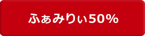 ふぁみりぃ50%