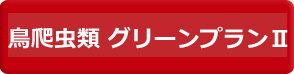 鳥・爬虫類　グリーンプランⅡ